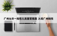 广州允许一阳性人员居家隔离 入境广州阳性