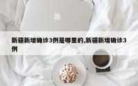 新疆新增确诊3例是哪里的,新疆新增确诊3例