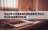 河北公布16名密接者行动轨迹查询 河北公布16名密接者行动轨迹