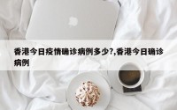 香港今日疫情确诊病例多少?,香港今日确诊病例