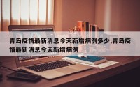 青岛疫情最新消息今天新增病例多少,青岛疫情最新消息今天新增病例