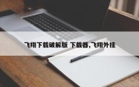 飞翔下载破解版 下载器,飞翔外挂