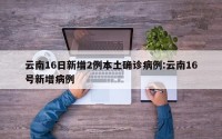 云南16日新增2例本土确诊病例:云南16号新增病例