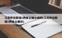 江苏昨日新增1例本土确诊病例(江苏昨日新增1例本土确诊)