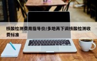 核酸检测费用指导价/多地再下调核酸检测收费标准