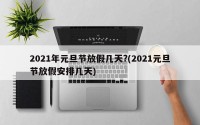 2021年元旦节放假几天?(2021元旦节放假安排几天)