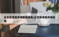北京新发地市场新冠病毒/北京新发地市场疫情