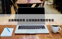 云南瑞丽疫情 云南瑞丽疫情防控电话