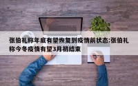 张伯礼称年底有望恢复到疫情前状态:张伯礼称今冬疫情有望3月初结束