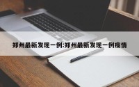 郑州最新发现一例:郑州最新发现一例疫情