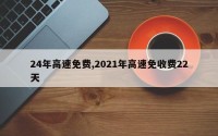 24年高速免费,2021年高速免收费22天