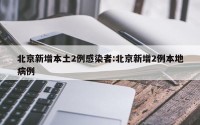 北京新增本土2例感染者:北京新增2例本地病例