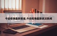 今日疫情最新报道,今日疫情最新状况新闻