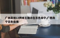 广西新增13例本土确诊在百色南宁,广西南宁百色疫情