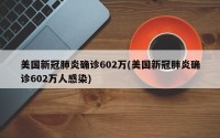 美国新冠肺炎确诊602万(美国新冠肺炎确诊602万人感染)