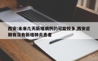 西安:未来几天新增病例仍可能较多,西安近期有没有新增肺炎患者