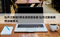 牡丹江新增5例无症状感染者:牡丹江新增病例详细情况