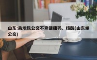 山东:乘地铁公交不查健康码、核酸(山东坐公交)