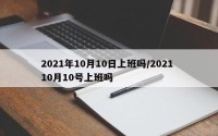 2021年10月10日上班吗/2021 10月10号上班吗