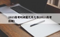 2023高考时间是几月几号(2023高考日期)