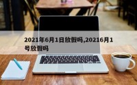 2021年6月1日放假吗,20216月1号放假吗