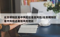 北京朝阳区是中风险还是低风险/北京朝阳区是中风险还是低风险地区