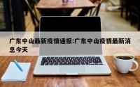 广东中山最新疫情通报:广东中山疫情最新消息今天