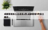 成都新增本土无症状2例:成都新增5例本土确诊