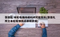 张伯礼:本轮疫情持续时间可能较长(张伯礼院士本轮疫情拐点即将到来)