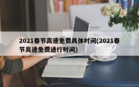 2021春节高速免费具体时间(2021春节高速免费通行时间)