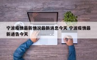 宁波疫情最新情况最新消息今天 宁波疫情最新通告今天