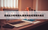 西安此次疫情源头/西安本轮疫情源头确定