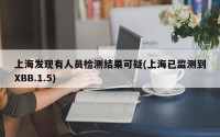 上海发现有人员检测结果可疑(上海已监测到XBB.1.5)