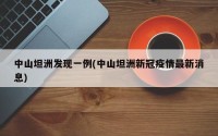 中山坦洲发现一例(中山坦洲新冠疫情最新消息)