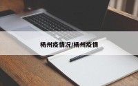 杨州疫情况/杨州疫情