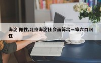 海淀 阳性,北京海淀社会面筛出一家六口阳性