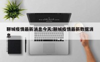 聊城疫情最新消息今天:聊城疫情最新数据消息
