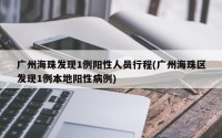 广州海珠发现1例阳性人员行程(广州海珠区发现1例本地阳性病例)