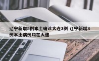 辽宁新增5例本土确诊大连3例 辽宁新增3例本土病例均在大连