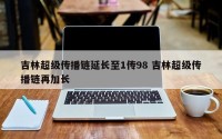 吉林超级传播链延长至1传98 吉林超级传播链再加长