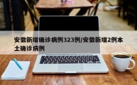 安徽新增确诊病例323例/安徽新增2例本土确诊病例
