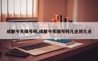 成都今天限号吗,成都今天限号吗几点到几点