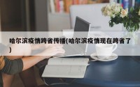 哈尔滨疫情跨省传播(哈尔滨疫情现在跨省了)