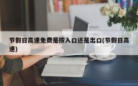 节假日高速免费是按入口还是出口(节假日高速)