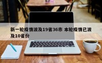 新一轮疫情波及19省36市 本轮疫情已波及10省份