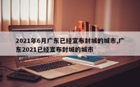 2021年6月广东已经宣布封城的城市,广东2021已经宣布封城的城市