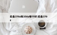 尼桑370z和350z哪个好:尼桑370z
