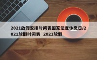 2021放假安排时间表国家法定休息日/2021放假时间表  2021放假