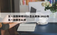 五一放假安排2021怎么调休:2021年五一放假怎么调