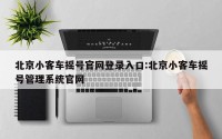北京小客车摇号官网登录入口:北京小客车摇号管理系统官网
